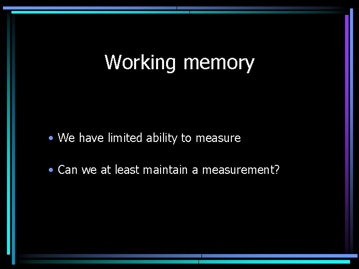 Working memory • We have limited ability to measure • Can we at least