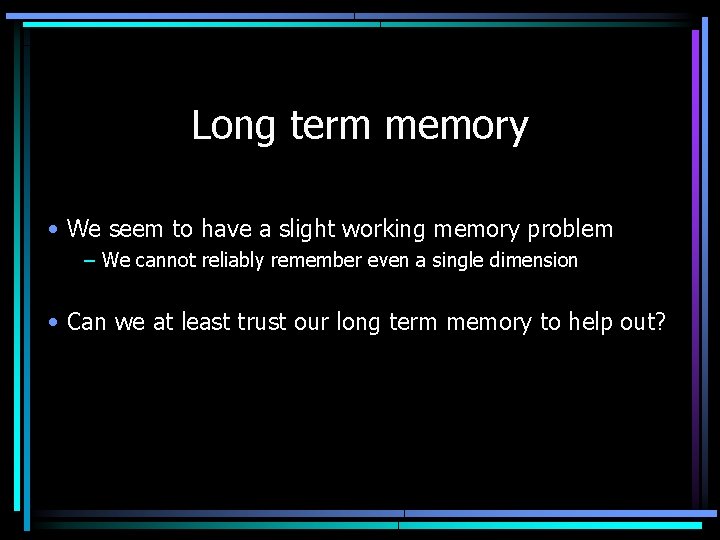 Long term memory • We seem to have a slight working memory problem –