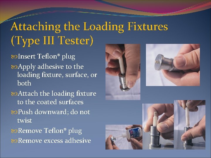 Attaching the Loading Fixtures (Type III Tester) Insert Teflon® plug Apply adhesive to the
