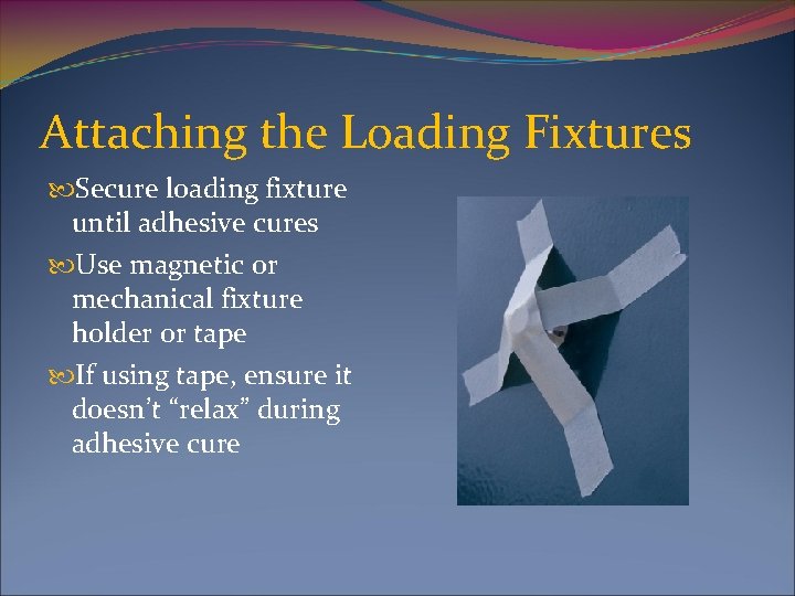 Attaching the Loading Fixtures Secure loading fixture until adhesive cures Use magnetic or mechanical
