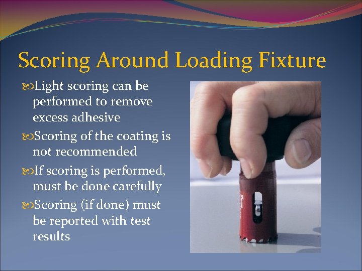 Scoring Around Loading Fixture Light scoring can be performed to remove excess adhesive Scoring