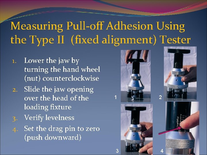 Measuring Pull-off Adhesion Using the Type II (fixed alignment) Tester Lower the jaw by