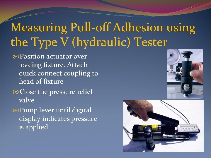 Measuring Pull-off Adhesion using the Type V (hydraulic) Tester Position actuator over loading fixture.