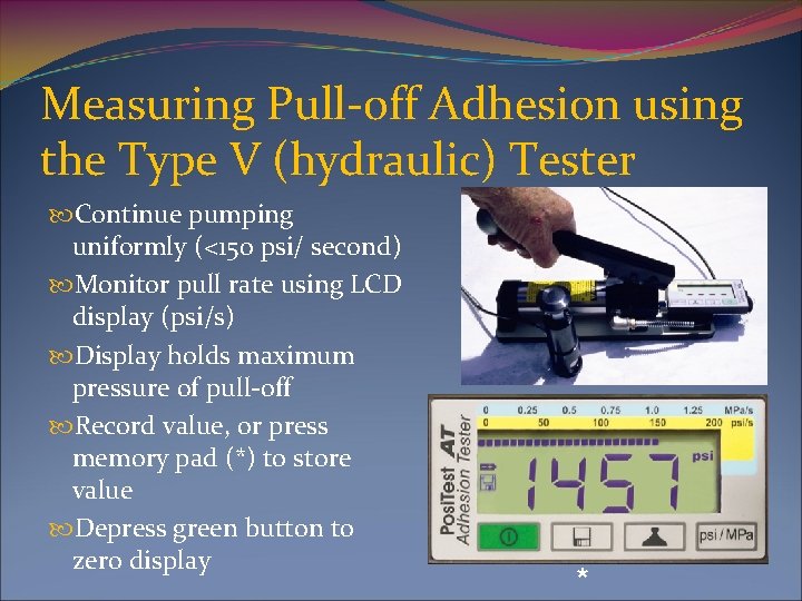 Measuring Pull-off Adhesion using the Type V (hydraulic) Tester Continue pumping uniformly (<150 psi/