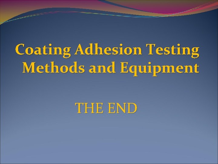 Coating Adhesion Testing Methods and Equipment THE END 