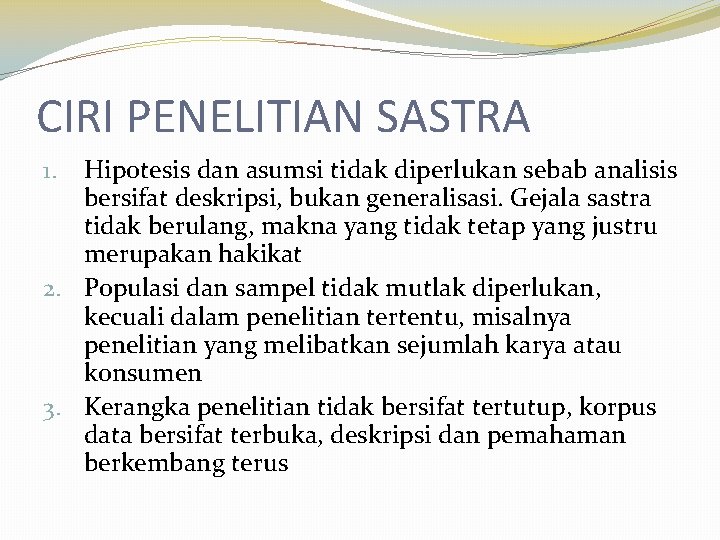 CIRI PENELITIAN SASTRA Hipotesis dan asumsi tidak diperlukan sebab analisis bersifat deskripsi, bukan generalisasi.