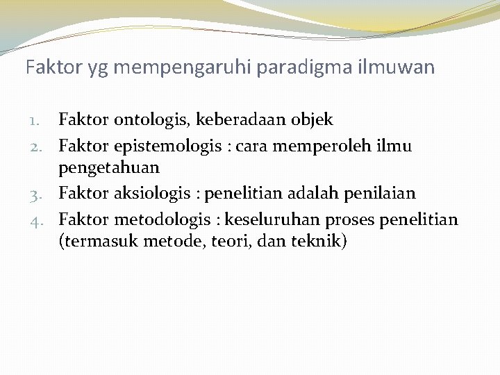 Faktor yg mempengaruhi paradigma ilmuwan 1. Faktor ontologis, keberadaan objek 2. Faktor epistemologis :