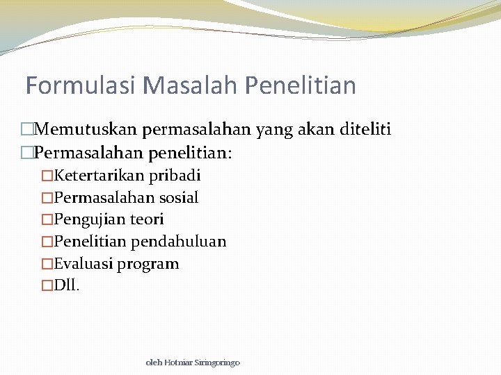 Formulasi Masalah Penelitian �Memutuskan permasalahan yang akan diteliti �Permasalahan penelitian: �Ketertarikan pribadi �Permasalahan sosial