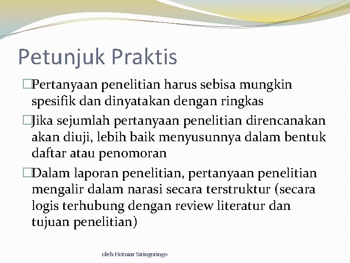 Petunjuk Praktis �Pertanyaan penelitian harus sebisa mungkin spesifik dan dinyatakan dengan ringkas �Jika sejumlah