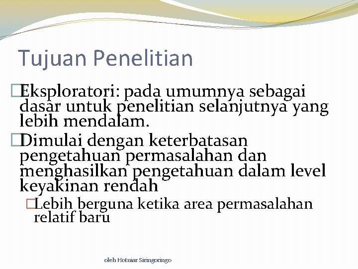 Tujuan Penelitian �Eksploratori: pada umumnya sebagai dasar untuk penelitian selanjutnya yang lebih mendalam. �Dimulai