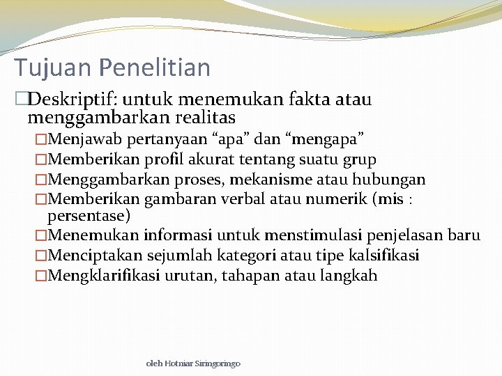 Tujuan Penelitian �Deskriptif: untuk menemukan fakta atau menggambarkan realitas �Menjawab pertanyaan “apa” dan “mengapa”