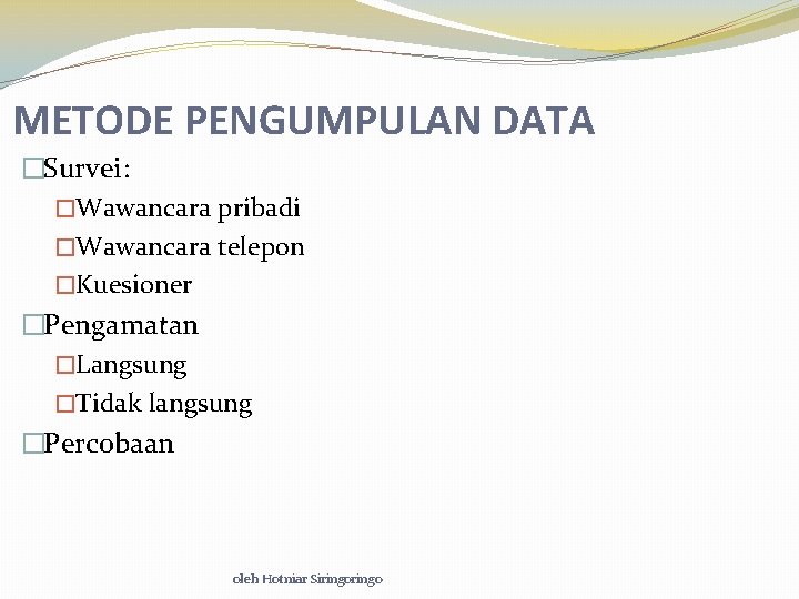 METODE PENGUMPULAN DATA �Survei: �Wawancara pribadi �Wawancara telepon �Kuesioner �Pengamatan �Langsung �Tidak langsung �Percobaan