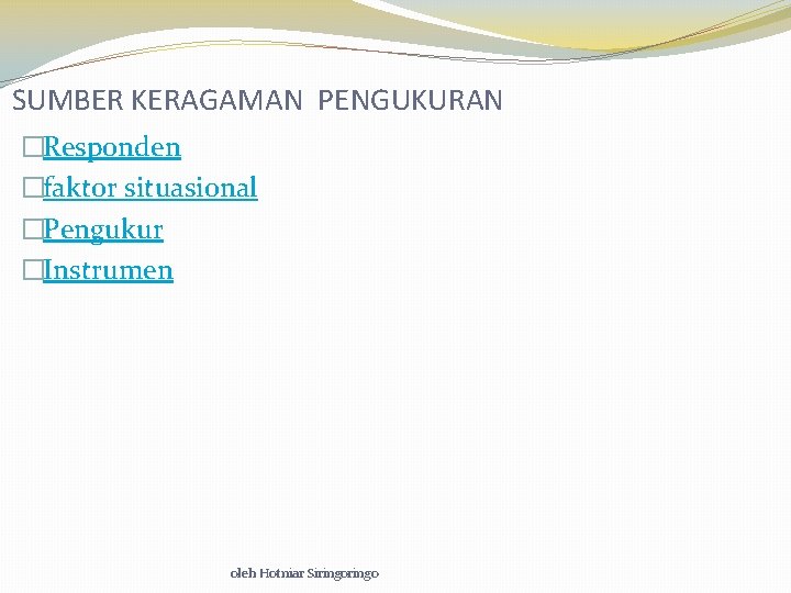 SUMBER KERAGAMAN PENGUKURAN �Responden �faktor situasional �Pengukur �Instrumen oleh Hotniar Siringo 