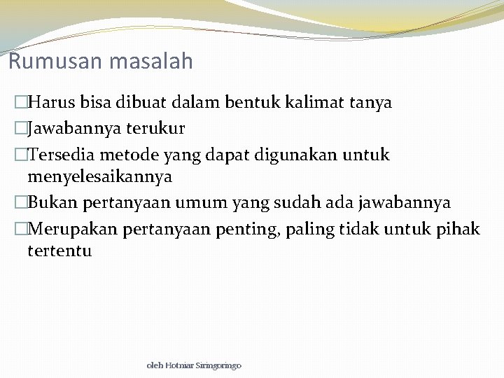 Rumusan masalah �Harus bisa dibuat dalam bentuk kalimat tanya �Jawabannya terukur �Tersedia metode yang