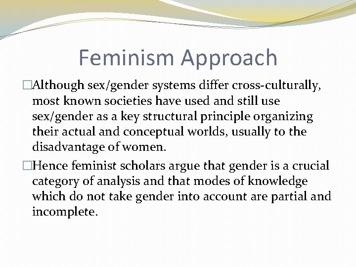 Feminism Approach �Although sex/gender systems differ cross-culturally, most known societies have used and still