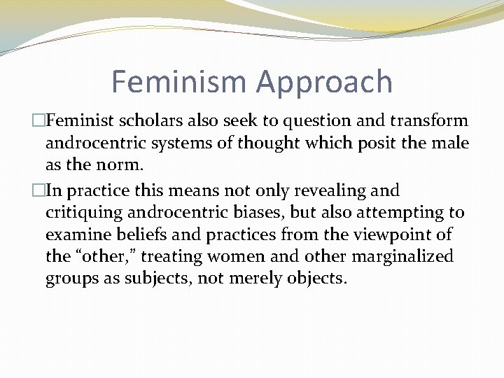 Feminism Approach �Feminist scholars also seek to question and transform androcentric systems of thought
