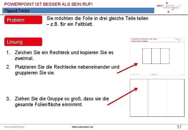 POWERPOINT IST BESSER ALS SEIN RUF! Tipps&Tricks Problem Sie möchten die Folie in drei