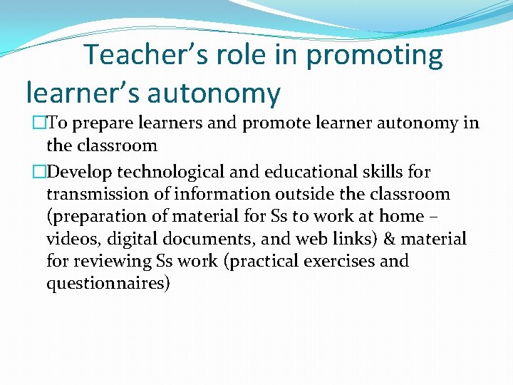 Teacher’s role in promoting learner’s autonomy �To prepare learners and promote learner autonomy in