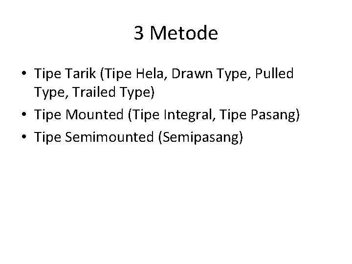 3 Metode • Tipe Tarik (Tipe Hela, Drawn Type, Pulled Type, Trailed Type) •