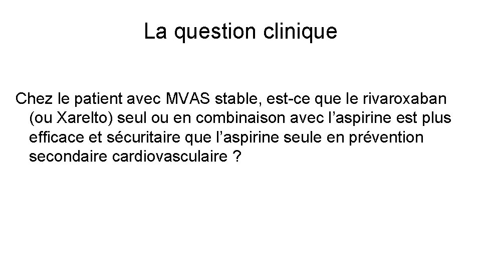 La question clinique Chez le patient avec MVAS stable, est-ce que le rivaroxaban (ou