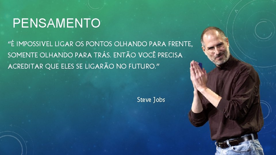 PENSAMENTO “É IMPOSSIVEL LIGAR OS PONTOS OLHANDO PARA FRENTE, SOMENTE OLHANDO PARA TRÁS. ENTÃO