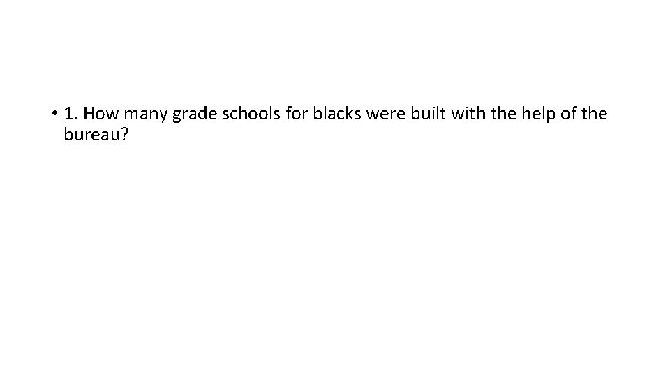  • 1. How many grade schools for blacks were built with the help