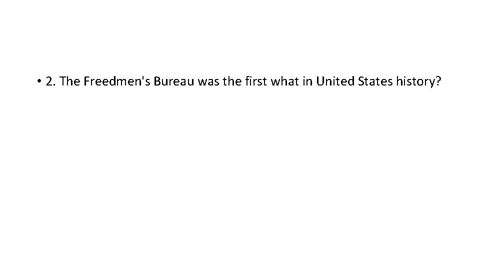  • 2. The Freedmen's Bureau was the first what in United States history?