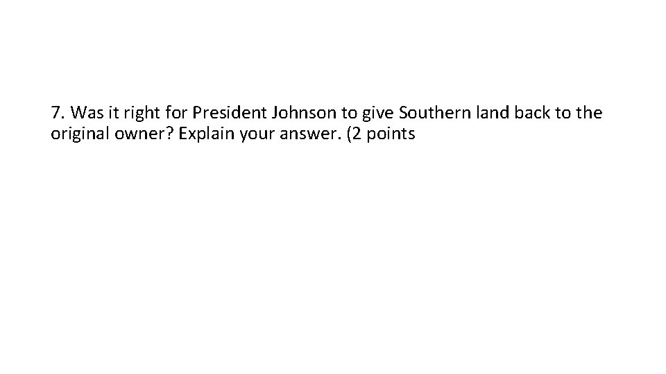 7. Was it right for President Johnson to give Southern land back to the