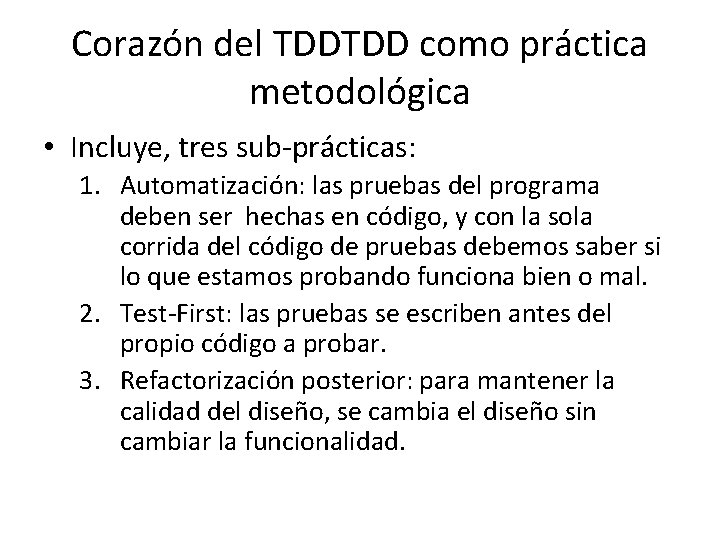 Corazón del TDDTDD como práctica metodológica • Incluye, tres sub-prácticas: 1. Automatización: las pruebas