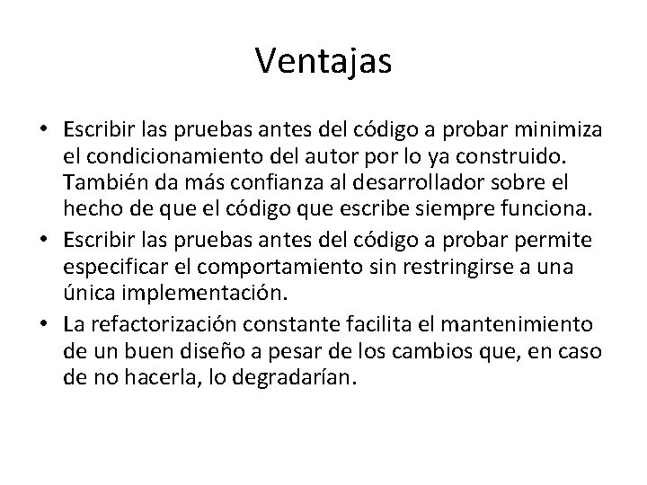 Ventajas • Escribir las pruebas antes del código a probar minimiza el condicionamiento del