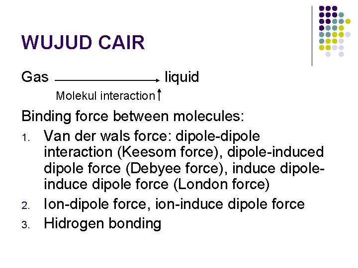 WUJUD CAIR Gas liquid Molekul interaction Binding force between molecules: 1. Van der wals