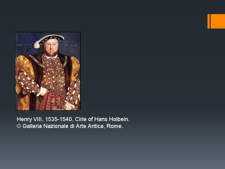 Henry VIII, 1535 -1540. Cirle of Hans Holbein. © Galleria Nazionale di Arte Antica,