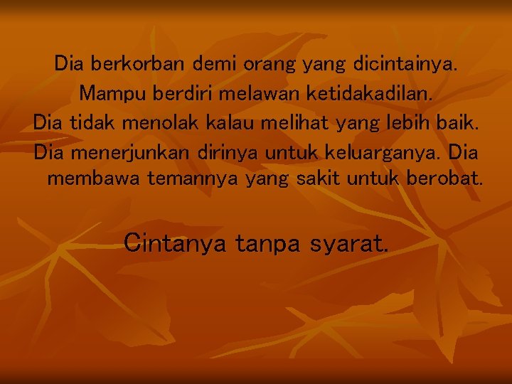 Dia berkorban demi orang yang dicintainya. Mampu berdiri melawan ketidakadilan. Dia tidak menolak kalau