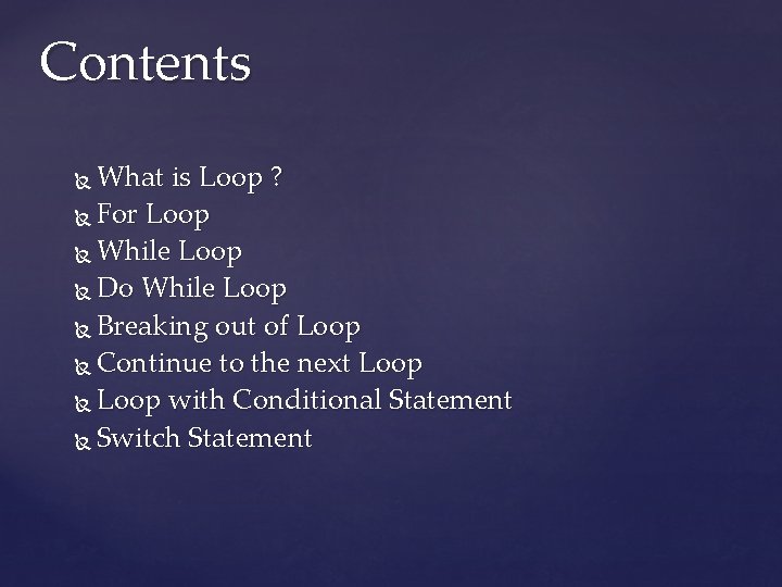 Contents What is Loop ? For Loop While Loop Do While Loop Breaking out