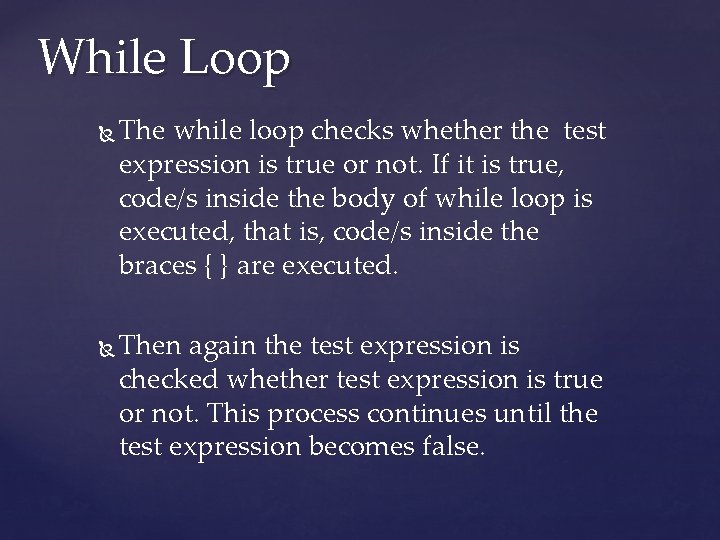 While Loop The while loop checks whether the test expression is true or not.