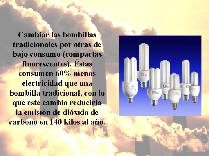 Cambiar las bombillas tradicionales por otras de bajo consumo (compactas fluorescentes). Éstas consumen 60%
