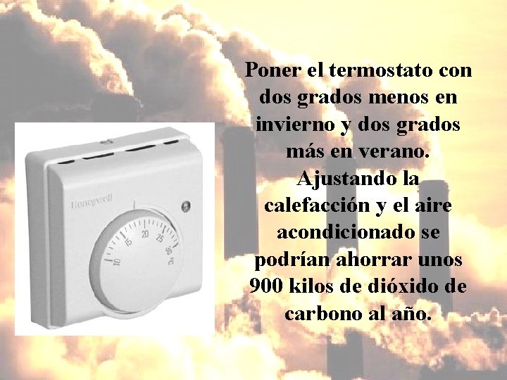 Poner el termostato con dos grados menos en invierno y dos grados más en