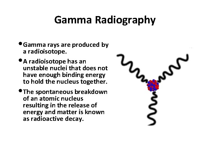 Gamma Radiography • Gamma rays are produced by a radioisotope. • A radioisotope has