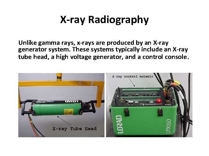 X-ray Radiography Unlike gamma rays, x-rays are produced by an X-ray generator system. These