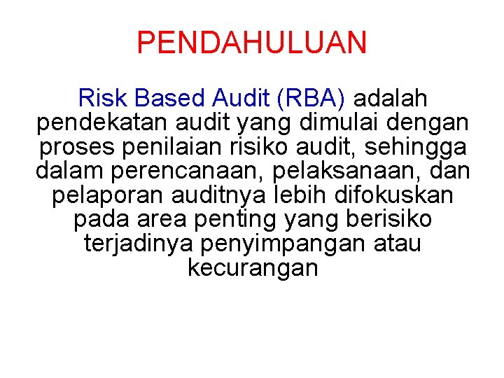PENDAHULUAN Risk Based Audit (RBA) adalah pendekatan audit yang dimulai dengan proses penilaian risiko