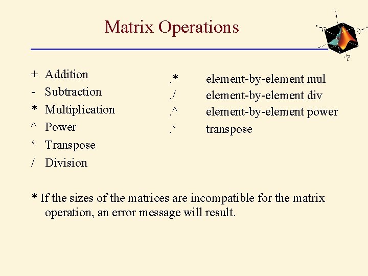 Matrix Operations + * ^ ‘ / Addition Subtraction Multiplication Power Transpose Division .