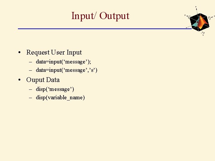 Input/ Output • Request User Input – data=input(‘message’); – data=input(‘message’, ’s’) • Ouput Data