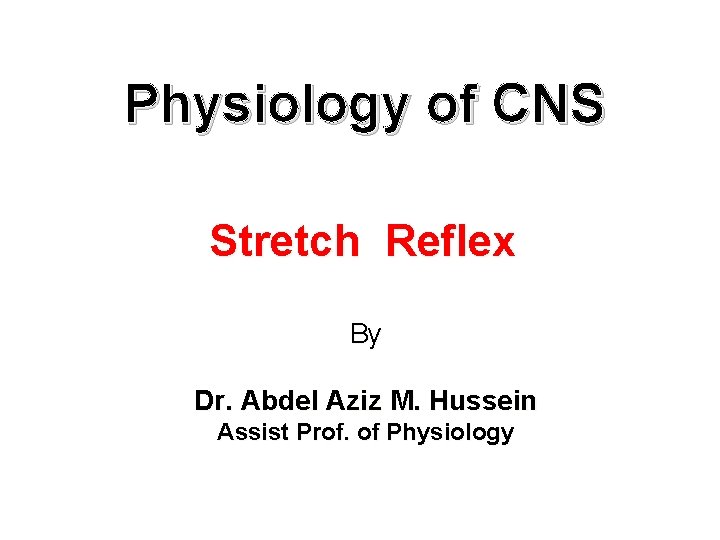 Physiology of CNS Stretch Reflex By Dr. Abdel Aziz M. Hussein Assist Prof. of