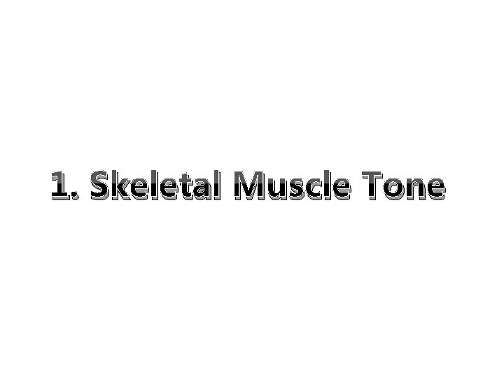 1. Skeletal Muscle Tone 