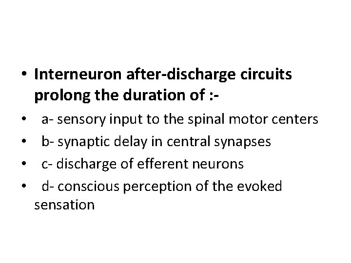  • Interneuron after-discharge circuits prolong the duration of : • • a- sensory