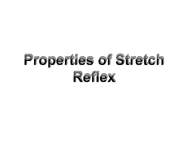 Properties of Stretch Reflex Properties of Stretch Reflex