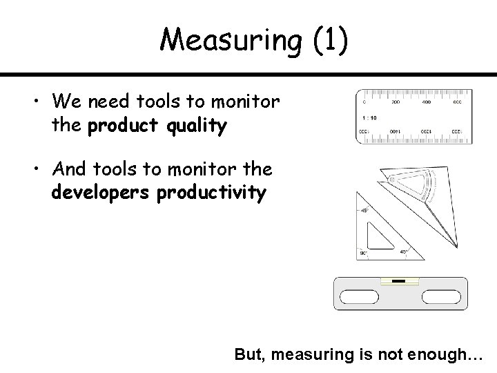 Measuring (1) • We need tools to monitor the product quality • And tools