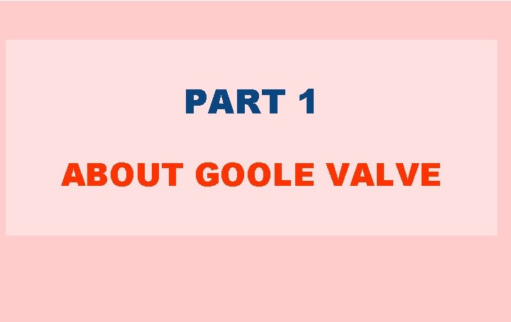PART 1 ABOUT GOOLE VALVE 