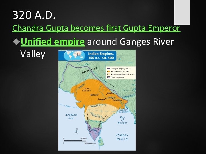 320 A. D. Chandra Gupta becomes first Gupta Emperor Unified empire around Ganges River
