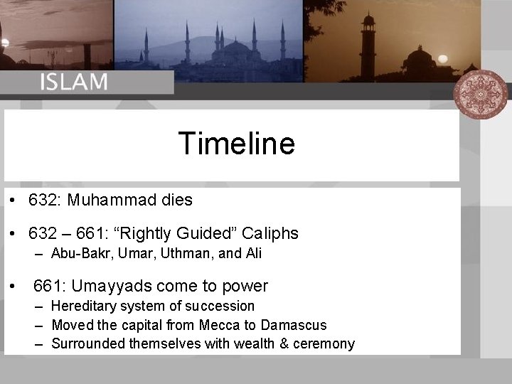 Timeline • 632: Muhammad dies • 632 – 661: “Rightly Guided” Caliphs – Abu-Bakr,